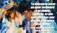 La diferencia entre un amor verdadero y un simple capricho, es que este ultimo es mas intenso y duradero. (Oscar Wilde)